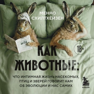 Как животные: что интимная жизнь насекомых, птиц и зверей говорит нам об эволюции, биоразнообразии и нас самих