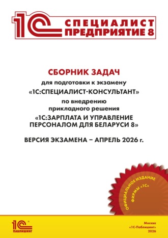 Сборник задач для подготовки к экзамену «1С:Специалист-консультант» по внедрению прикладного решения «1С:Зарплата и управление персоналом для Беларуси 8» (+ epub). Версия экзамена – апрель 2026 г.