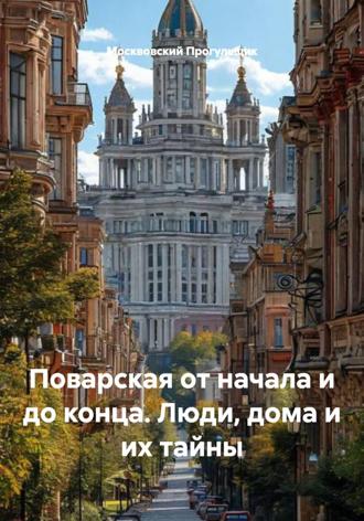 Поварская от начала и до конца. Люди, дома и их тайны