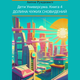 Дети Универсума. Книга 4. Долина чужих сновидений