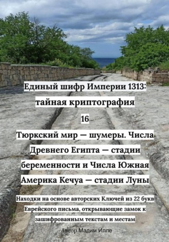 Единый шифр Империи 1313: Тайная криптография 16 Тюркский мир — шумеры. Числа Древнего Египта — стадии беременности и Числа Южная Америка Кечуа — стадии Луны