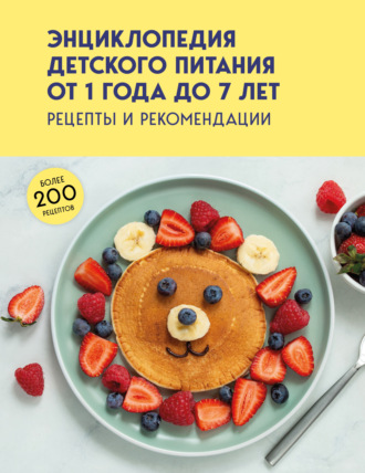Энциклопедия детского питания от 1 года до 7 лет. Рецепты и рекомендации