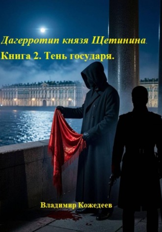 Дагерротип князя Щетинина. Книга 2. Тень государя
