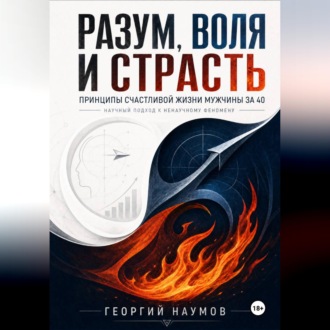 РАЗУМ, ВОЛЯ И СТРАСТЬ. ПРИНЦИПЫ СЧАСТЬЯ МУЖЧИНЫ ЗА 40. НАУЧНЫЙ ПОДХОД К НЕНАУЧНОМУ ФЕНОМЕНУ