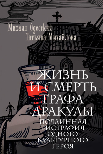 Жизнь и смерть графа Дракулы. Подлинная биография одного культурного героя