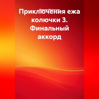 ПРИКЛЮЧЕНИЯ ЕЖА КОЛЮЧКИ 3. ФИНАЛЬНЫЙ АККОРД.