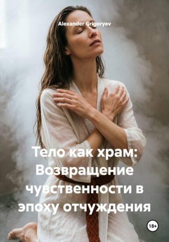 Тело как храм: Возвращение чувственности в эпоху отчуждения