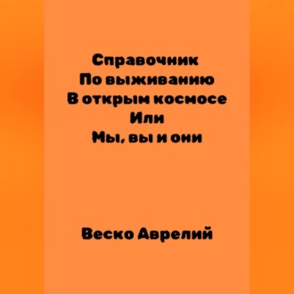 Справочник По выживанию В открытом космосе ИЛИ Мы, вы и они