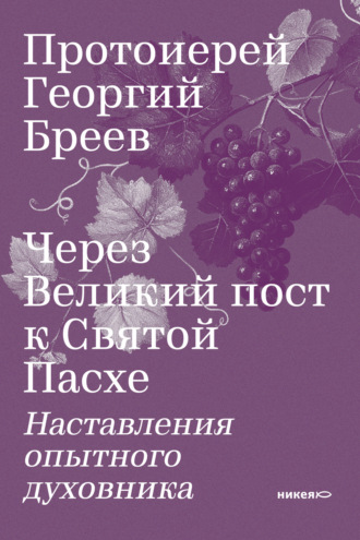 Через Великий пост к Святой Пасхе. Наставления опытного духовника