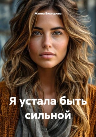 Я устала быть сильной