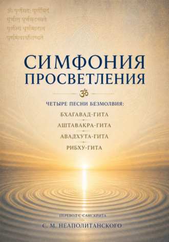 Симфония просветления. Четыре песни безмолвия: Бхагавад-гита, Аштавакра-гита, Авадхута-гита, Рибху-гита