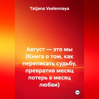 Август — это мы (Книга о том, как переписать судьбу, превратив месяц потерь в месяц любви)