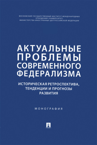 Актуальные проблемы современного федерализма. Историческая ретроспектива, тенденции и прогнозы развития. Монография