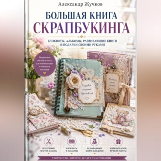 Большая книга скрапбукинга: блокноты, альбомы, развивающие книги и подарки своими руками
