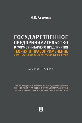 Государственное предпринимательство в форме унитарного предприятия. Теория и правоприменение в контексте российского гражданского права. Монография