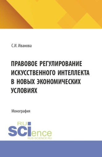 Правовое регулирование искусственного интеллекта в новых экономических условиях. (Аспирантура, Магистратура). Монография.