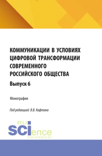 Коммуникации в условиях цифровой трансформации современного российского общества: коллективная монография кафедры массовых коммуникаций и медиабизнеса. Выпуск 6. (Бакалавриат, Магистратура). Монография.