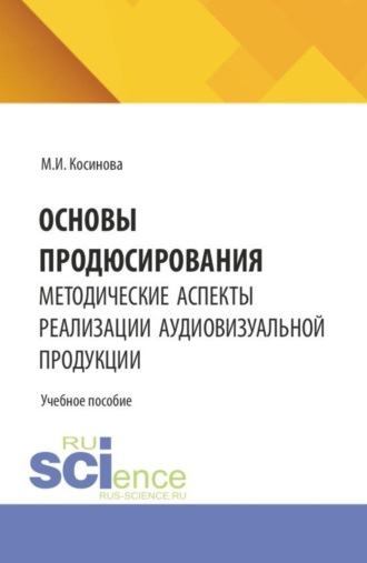 Основы продюсирования. Методические аспекты реализации аудиовизуальной продукции. (Ассистентура, Бакалавриат, Специалитет). Учебное пособие.