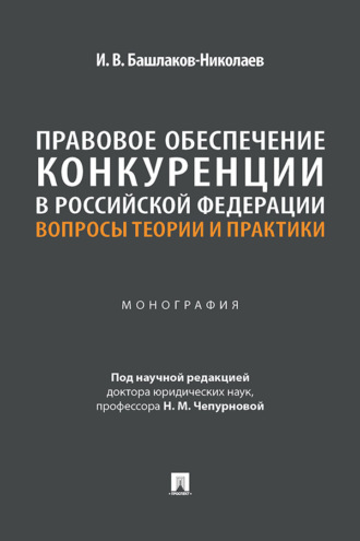 Правовое обеспечение конкуренции в Российской Федерации. Вопросы теории и практики. Монография