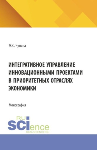 Интегративное управление инновационными проектами в приоритетных отраслях экономики. (Аспирантура, Бакалавриат, Магистратура). Монография.