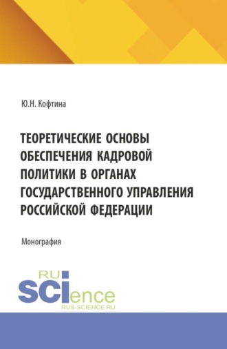 Теоретические основы обеспечения кадровой политики в органах государственного управления Российской Федерации. (Магистратура, Специалитет). Монография.