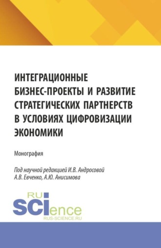 Интеграционные бизнес-проекты и развитие стратегических партнерств в условиях цифровизации экономики. (Аспирантура, Бакалавриат, Магистратура). Монография.