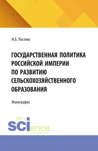 Государственная политика Российской империи по развитию сельскохозяйственного образования. (Аспирантура). Монография.