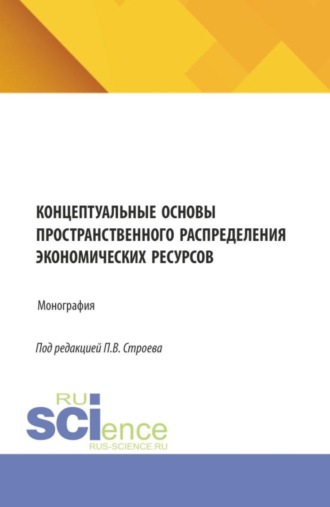 Концептуальные основы пространственного распределения экономических ресурсов. (Аспирантура, Бакалавриат, Магистратура). Монография.