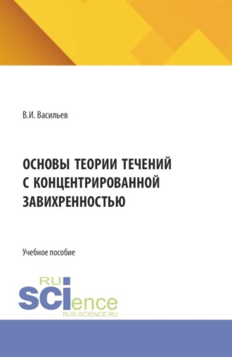 Основы теории течений с концентрированной завихренностью. (Аспирантура, Бакалавриат, Магистратура). Учебное пособие.