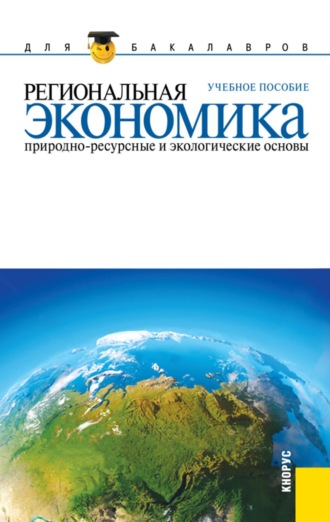 Региональная экономика. Природно-ресурсные и экологические основы. (Бакалавриат). Учебное пособие.