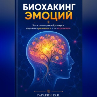 Биохакинг эмоций: Как с помощью нейронауки научиться радоваться, а не переживать