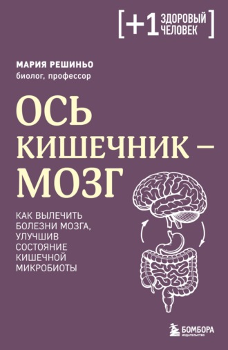 Ось кишечник – мозг. Как вылечить болезни мозга, улучшив состояние кишечной микробиоты