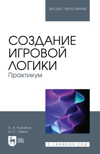 Создание игровой логики. Практикум. Учебное пособие для вузов. 2-е издание, стереотипное