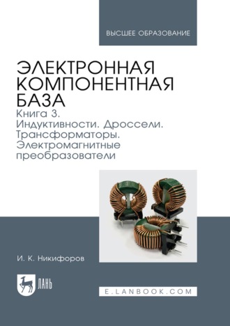Электронная компонентная база. Книга 3. Индуктивности. Дроссели. Трансформаторы. Электромагнитные преобразователи. Учебное пособие для вузов