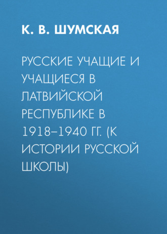 Русские учащие и учащиеся в Латвийской Республике в 1918–1940 гг. (к истории русской школы)