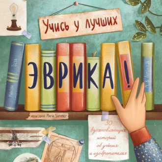 Эврика! 50 вдохновляющих историй об ученых и изобретателях
