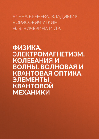 Физика. Электромагнетизм. Колебания и волны. Волновая и квантовая оптика. Элементы квантовой механики