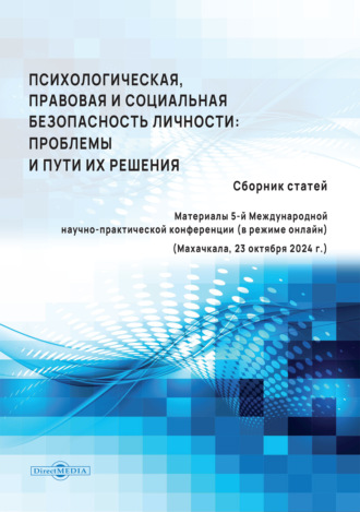 Психологическая, правовая и социальная безопасность личности. Проблемы и пути их решения. материалы 5-й Международной научно-практической конференции (в режиме онлайн) (Махачкала, 23 октября 2024 г.)