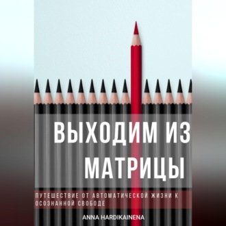 Выходим из матрицы. Путешествие от автоматической жизни к осознанной свободе