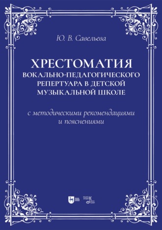 Хрестоматия вокально-педагогического репертуара в детской музыкальной школе с методическими рекомендациями и пояснениями. Учебно-методическое пособие. 2-е издание, стереотипное