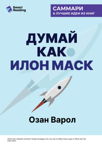 Думай как Илон Маск. И другие простые стратегии для гигантского скачка в работе и жизни. Озан Варол. Саммари
