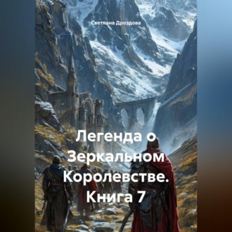 Легенда о Зеркальном Королевстве. Книга 7