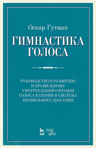 Гимнастика голоса. Руководство к развитию и правильному употреблению органов голоса в пении и система правильного дыхания. Учебное пособие. 12-е издание, стереотипное
