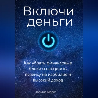 Включи деньги! Как убрать финансовые блоки и настроить психику на изобилие и высокий доход.