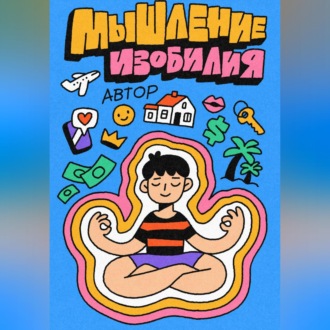 Мышление Изобилия: Как думать так чтобы реальность подстраивалась