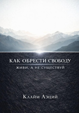 Как обрести свободу: Живи, а не существуй