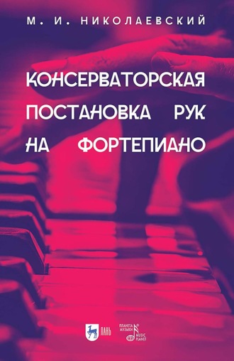 Консерваторская постановка рук на фортепиано. Учебное пособие. 3-е издание, исправленное