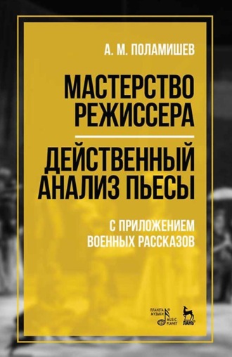 Мастерство режиссера. Действенный анализ пьесы. С приложением военных рассказов. Учебное пособие. 7-е издание, стереотипное