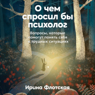 О чем спросил бы психолог: Вопросы, которые помогут понять себя в трудных ситуациях