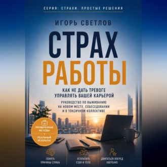 Страх работы. Как не дать тревоге управлять вашей карьерой. Руководство по выживанию на новом месте, собеседовании и в токсичном коллективе